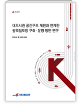 대도시권 공간구조 개편과 연계한광역철도망 구축·운영 방안 연구